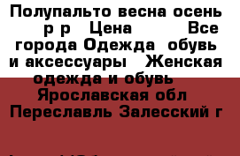 Полупальто весна-осень 48-50р-р › Цена ­ 800 - Все города Одежда, обувь и аксессуары » Женская одежда и обувь   . Ярославская обл.,Переславль-Залесский г.